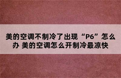 美的空调不制冷了出现“P6”怎么办 美的空调怎么开制冷最凉快